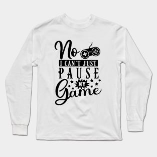 No I Can't Just Pause My Game - Gaming Long Sleeve T-Shirt